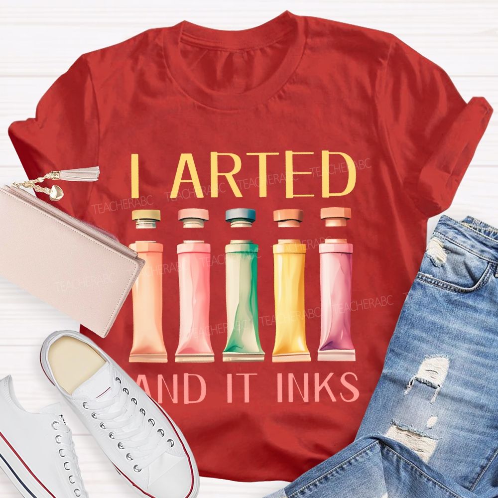 I Arted And It Inks Pigment Teacher T-shirt