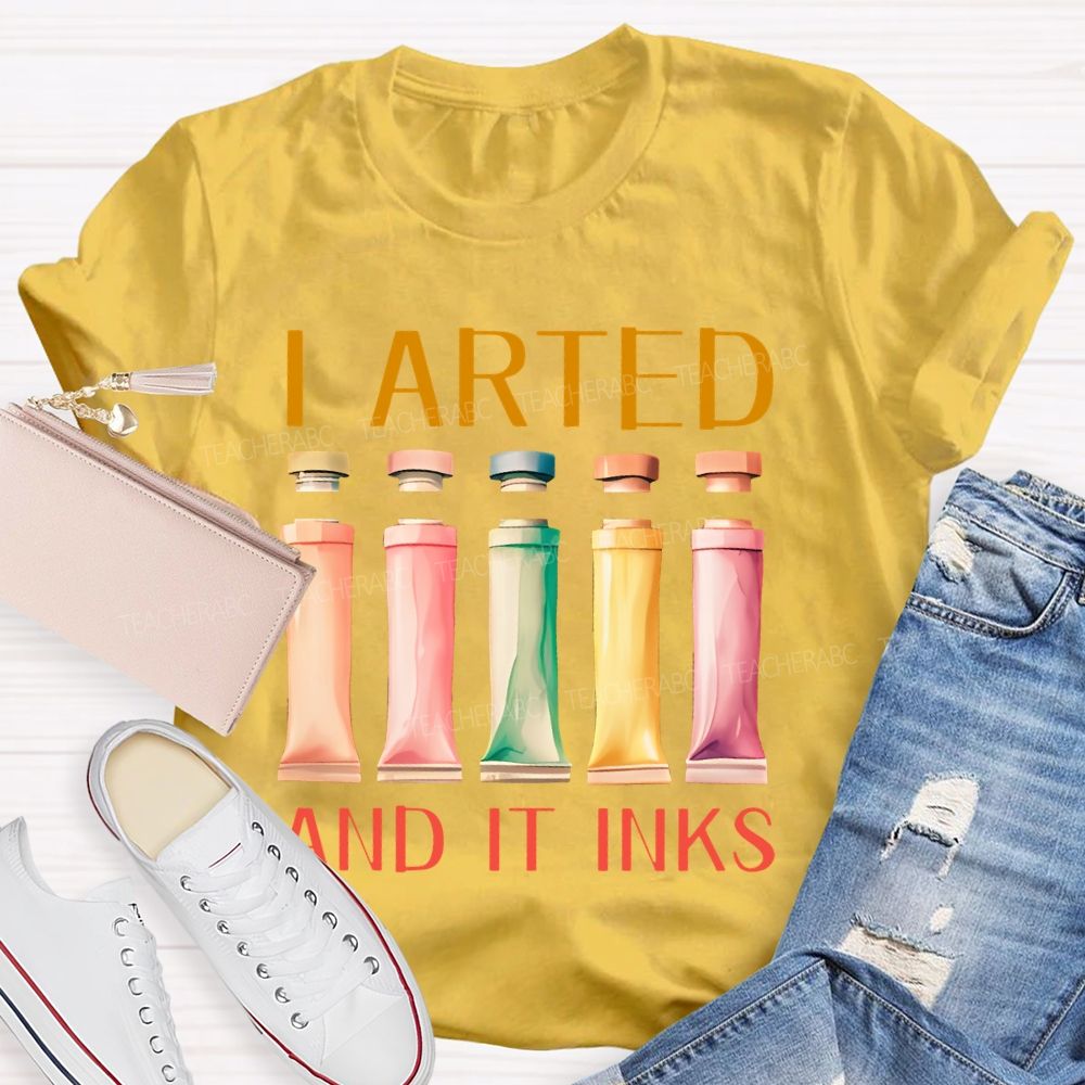 I Arted And It Inks Pigment Teacher T-shirt