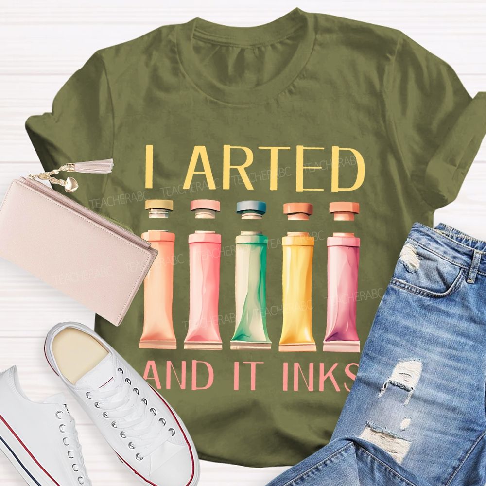 I Arted And It Inks Pigment Teacher T-shirt