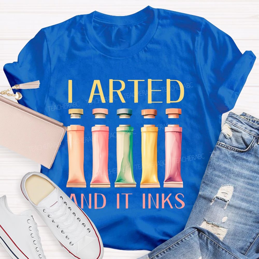 I Arted And It Inks Pigment Teacher T-shirt