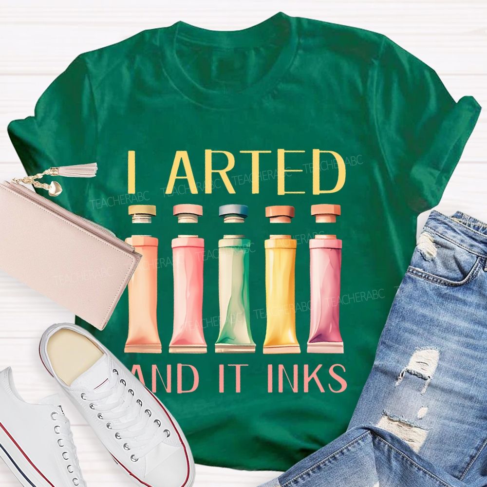 I Arted And It Inks Pigment Teacher T-shirt