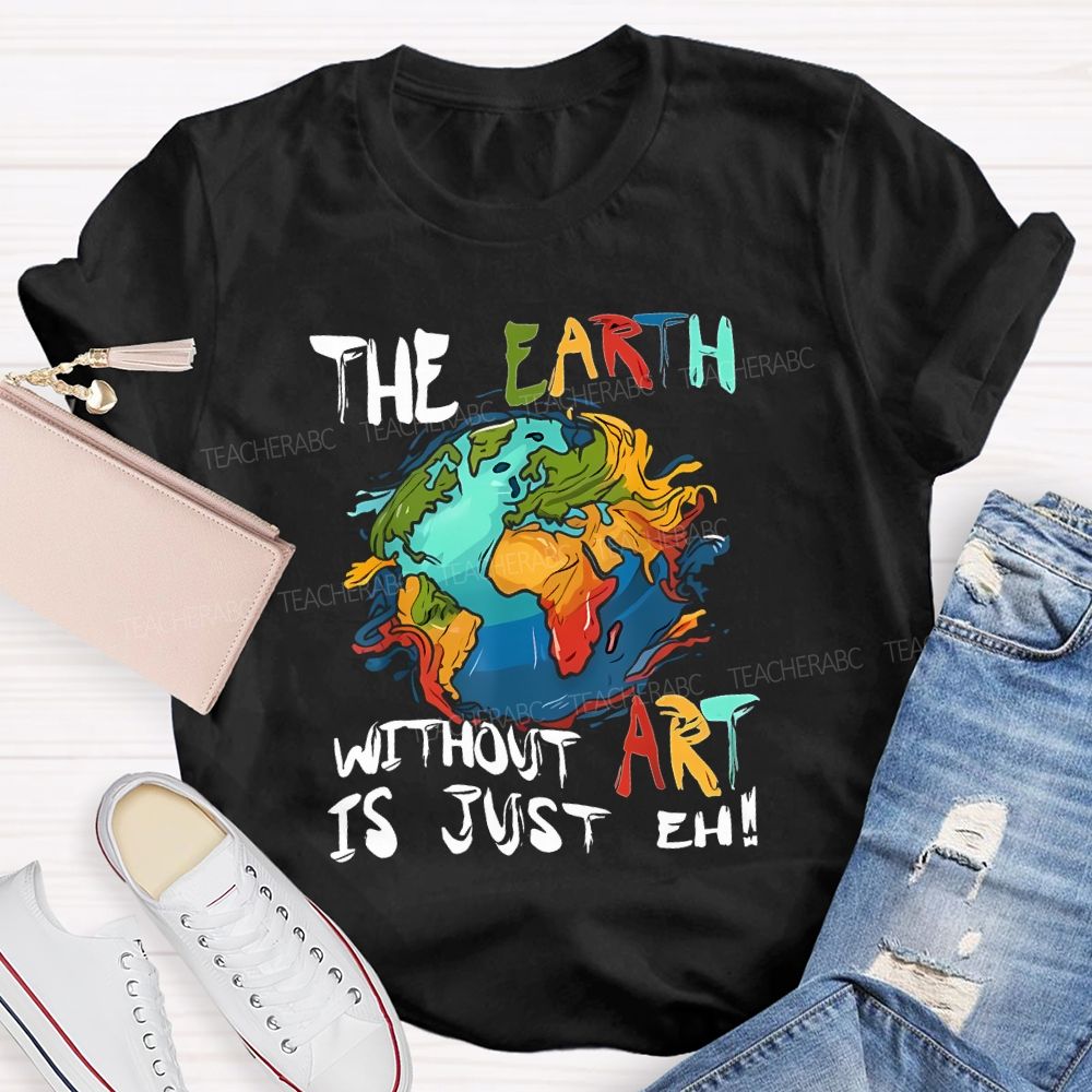 The Earth Without Art Is Just Eh Teacher T-shirt
