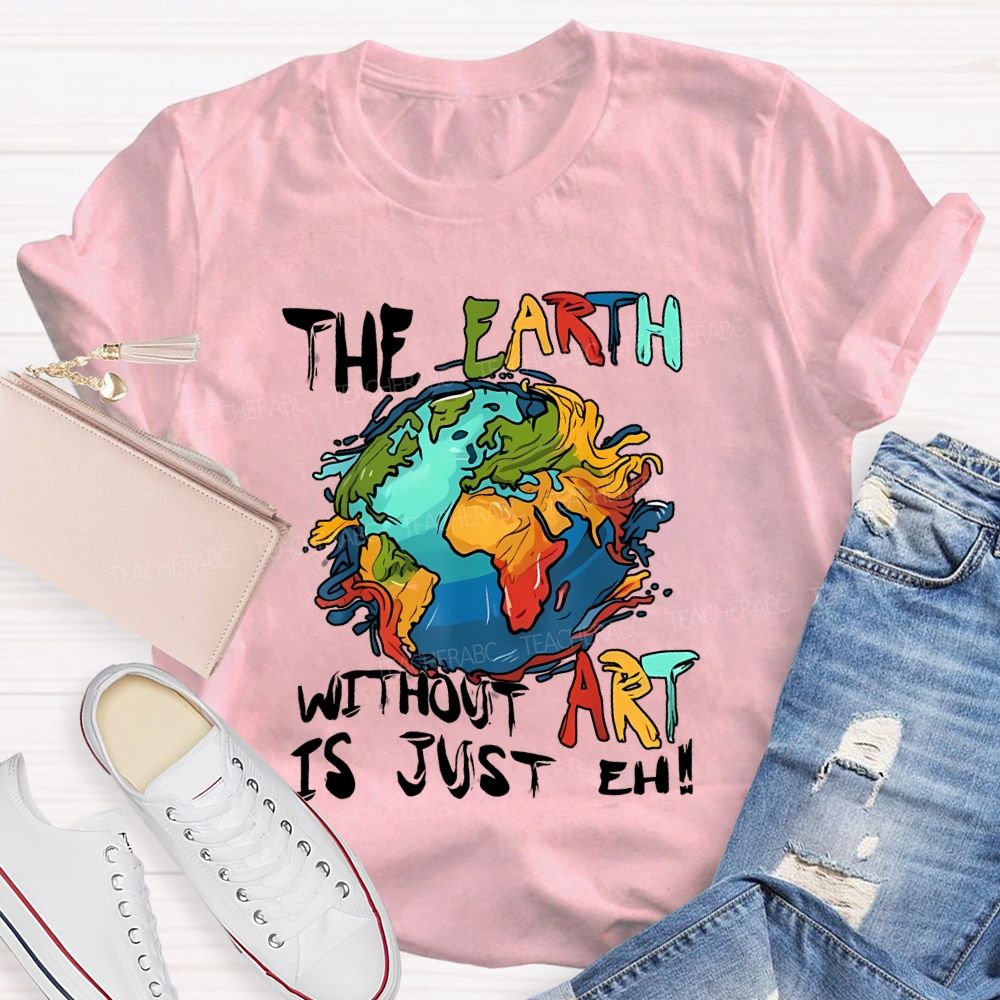 The Earth Without Art Is Just Eh Teacher T-shirt