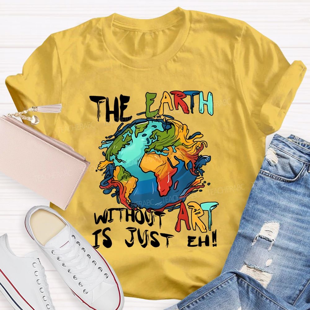 The Earth Without Art Is Just Eh Teacher T-shirt