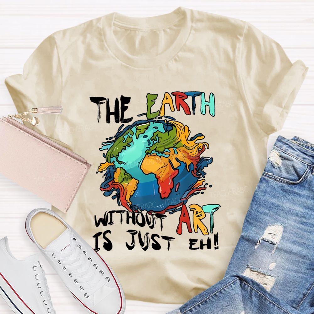 The Earth Without Art Is Just Eh Teacher T-shirt