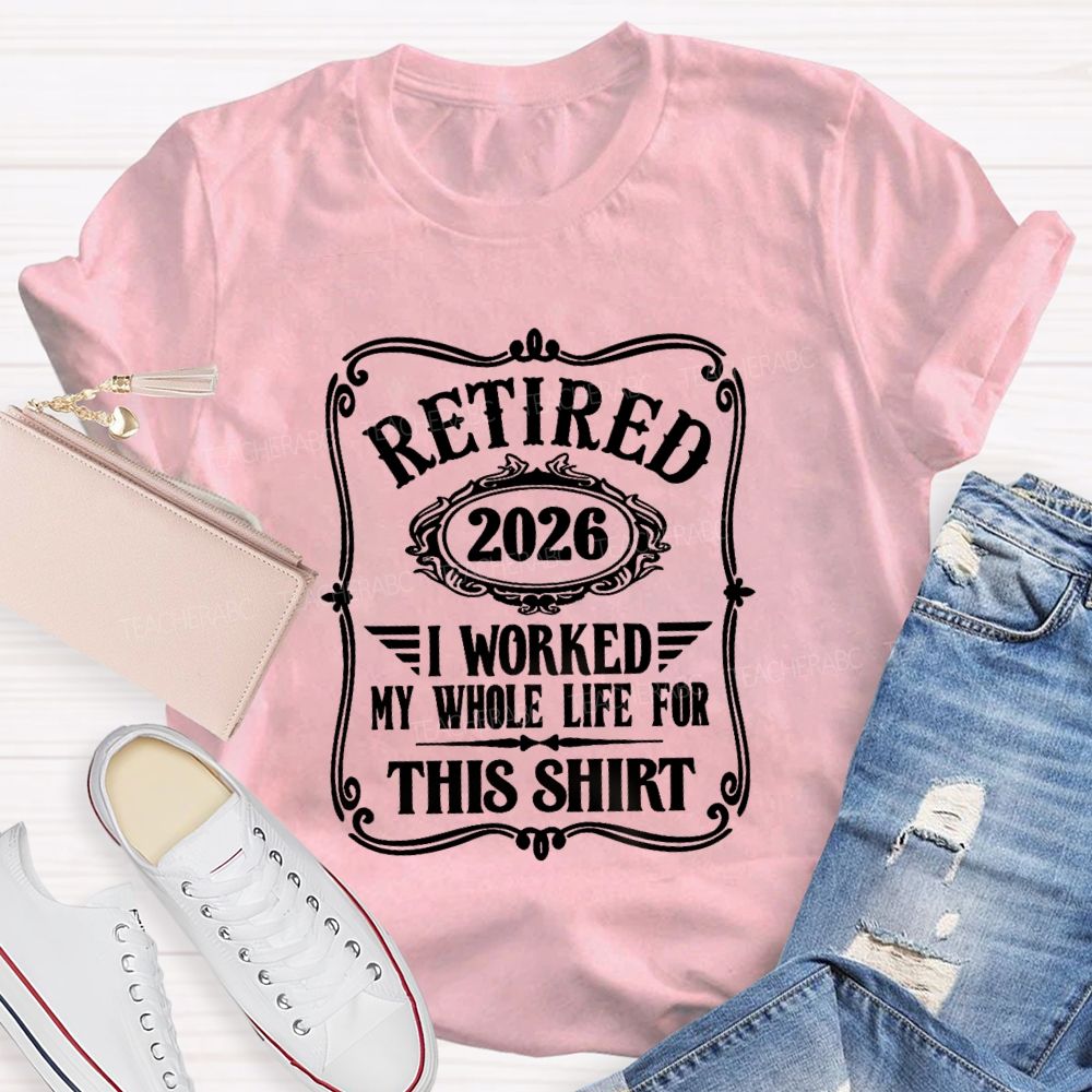 Retired 2026 I Worked My Whole Life For This Shirt Retired Teacher T-shirt