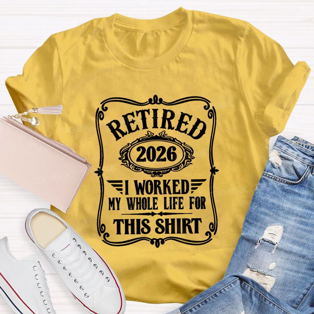 Retired 2026 I Worked My Whole Life For This Shirt Retired Teacher T-shirt