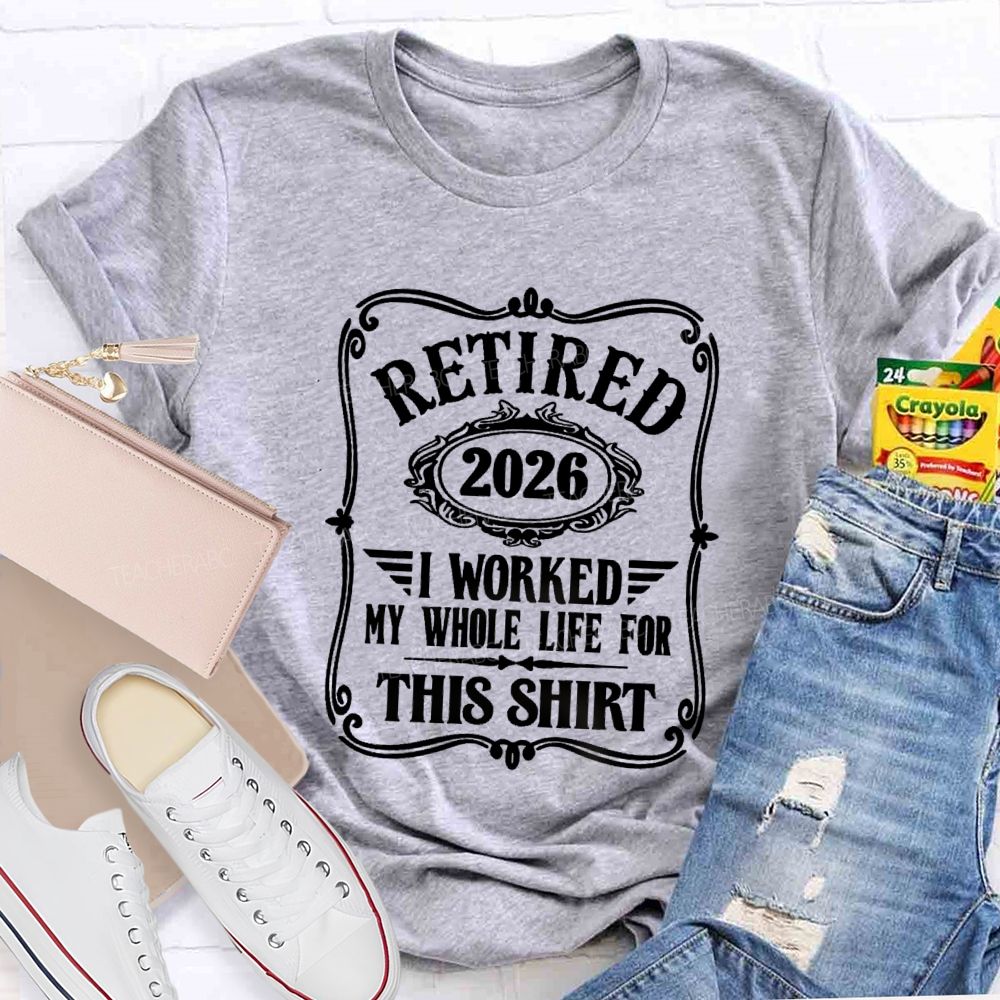 Retired 2026 I Worked My Whole Life For This Shirt Retired Teacher T-shirt