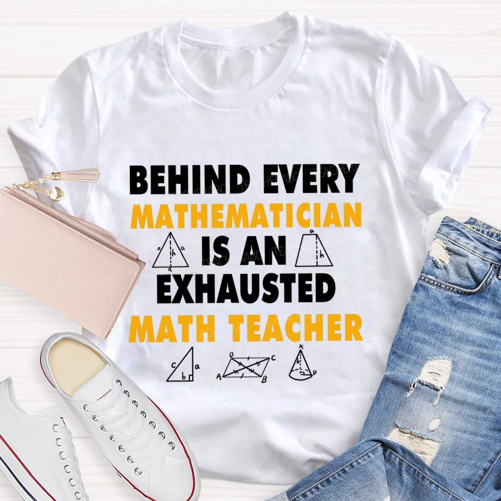 Behind Every Mathematician Is An Exhausted Math Teacher T-shirt
