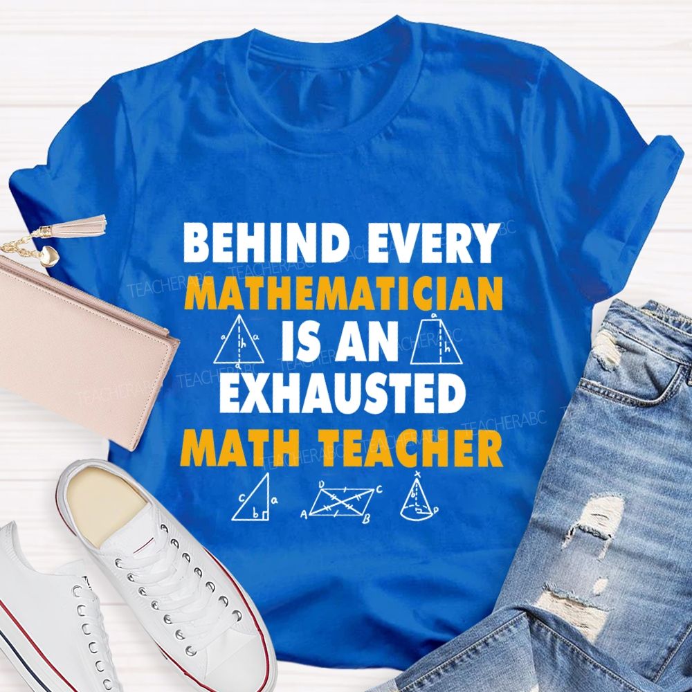Behind Every Mathematician Is An Exhausted Math Teacher T-shirt