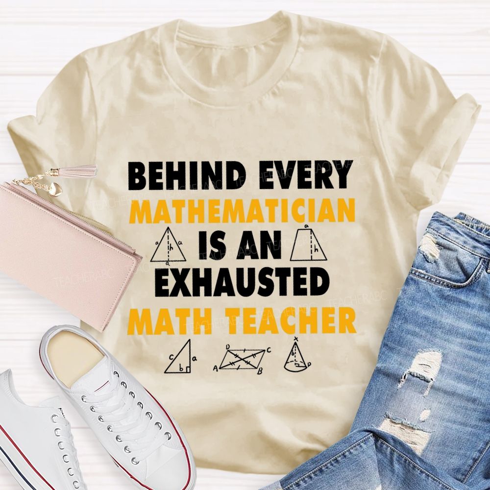 Behind Every Mathematician Is An Exhausted Math Teacher T-shirt