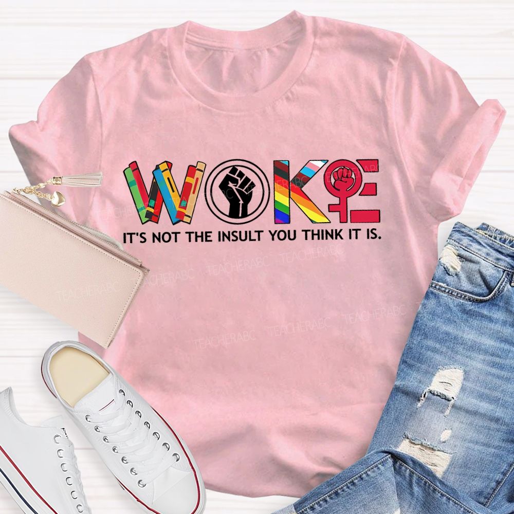 Woke It'S Not The Insult You Think It Is Teacher T-shirt