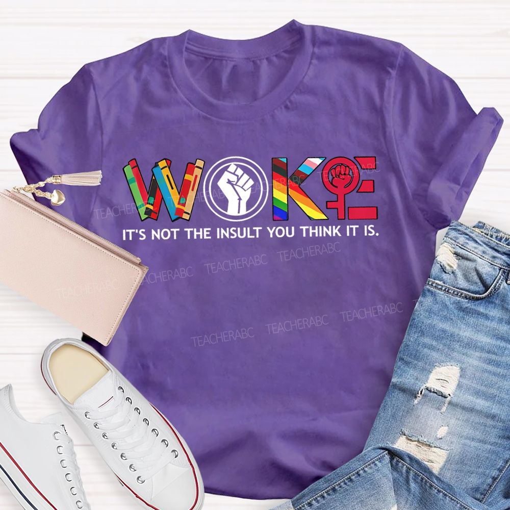 Woke It'S Not The Insult You Think It Is Teacher T-shirt