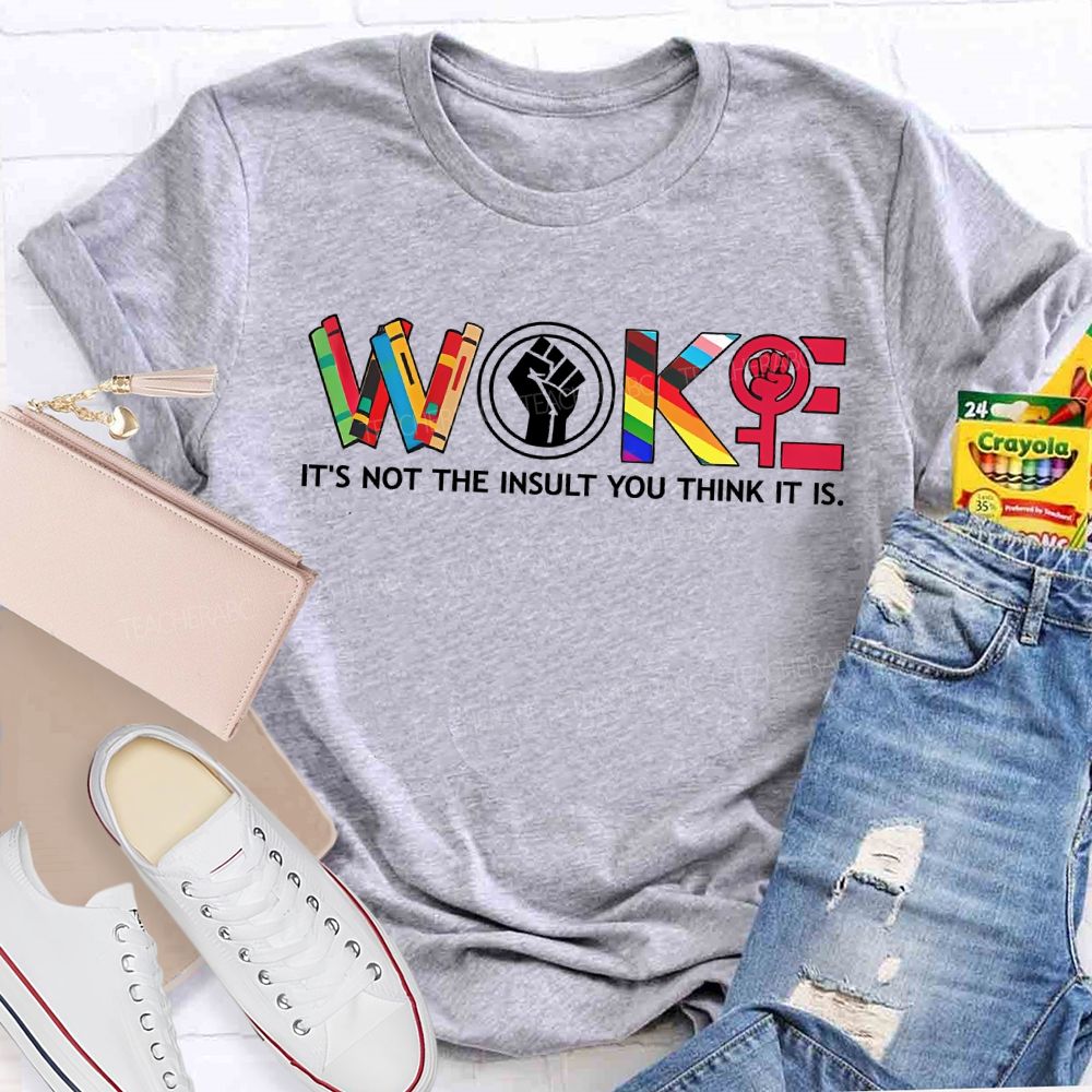 Woke It'S Not The Insult You Think It Is Teacher T-shirt