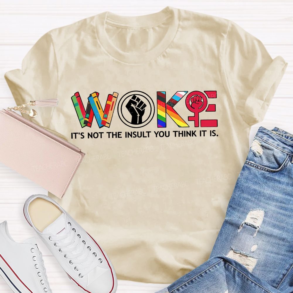Woke It'S Not The Insult You Think It Is Teacher T-shirt