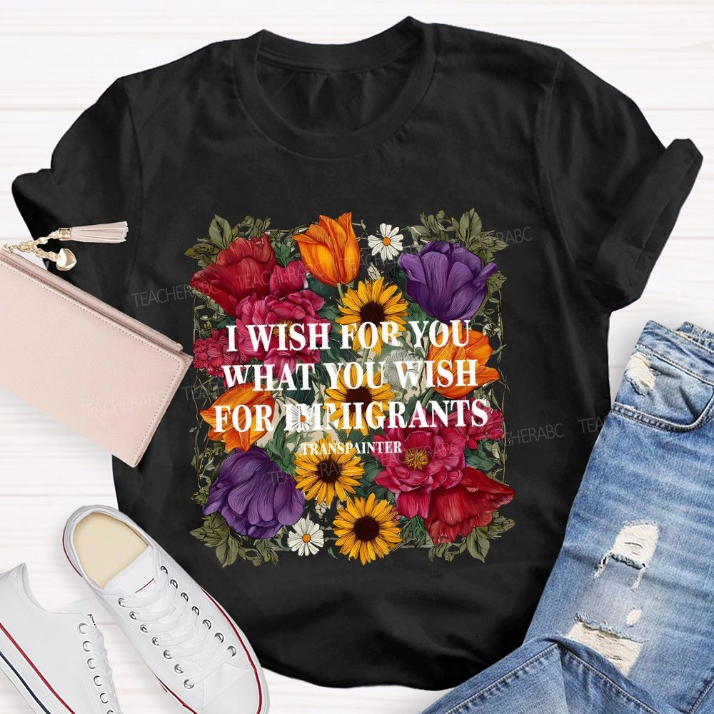 I Wish For You What You Wish For Immigrants T-shirt