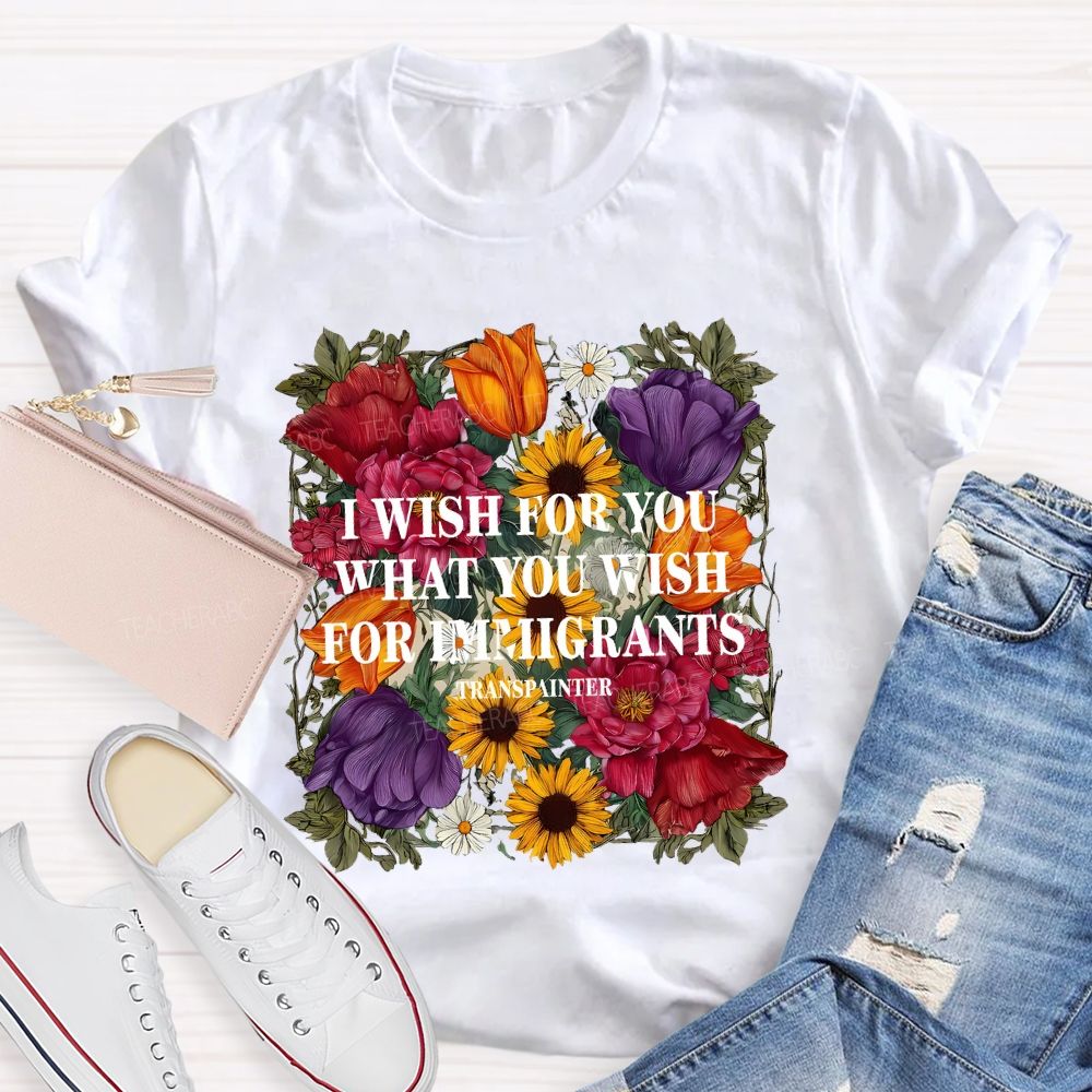 I Wish For You What You Wish For Immigrants T-shirt