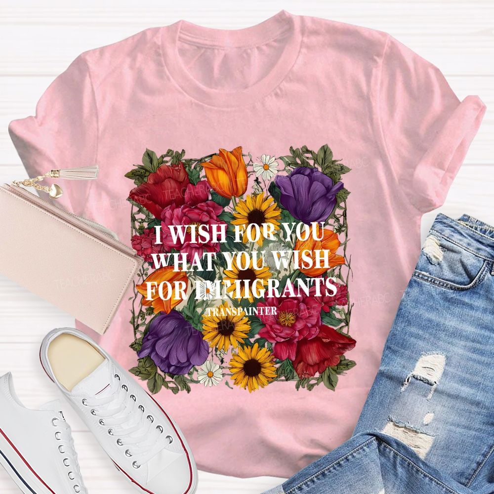 I Wish For You What You Wish For Immigrants T-shirt