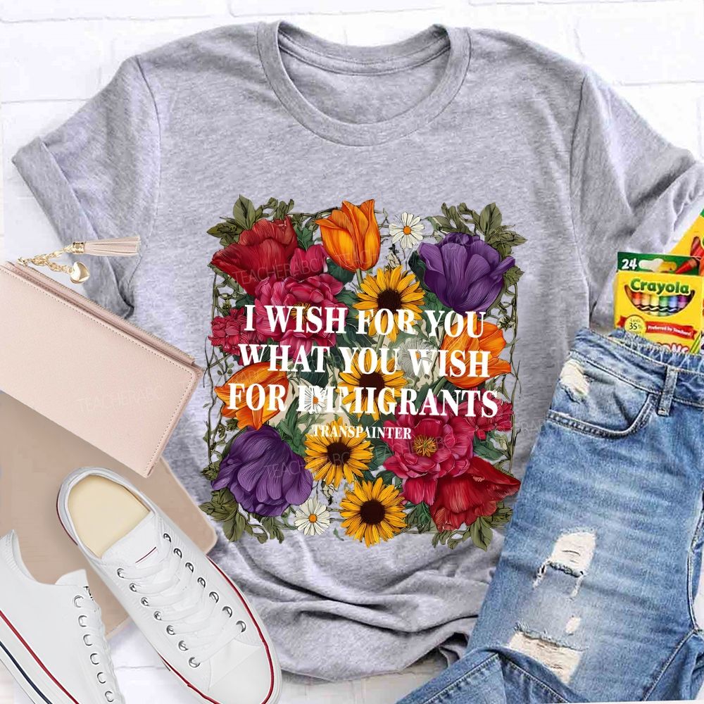 I Wish For You What You Wish For Immigrants T-shirt
