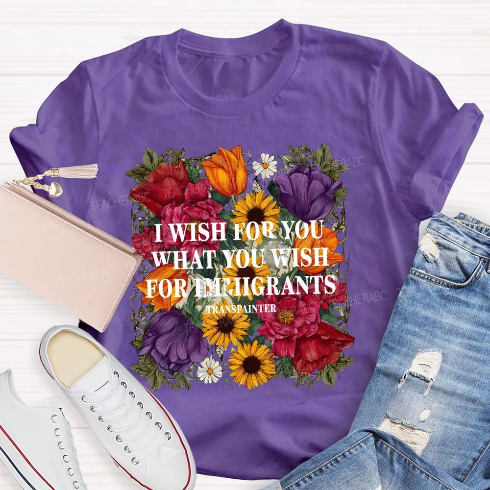 I Wish For You What You Wish For Immigrants T-shirt