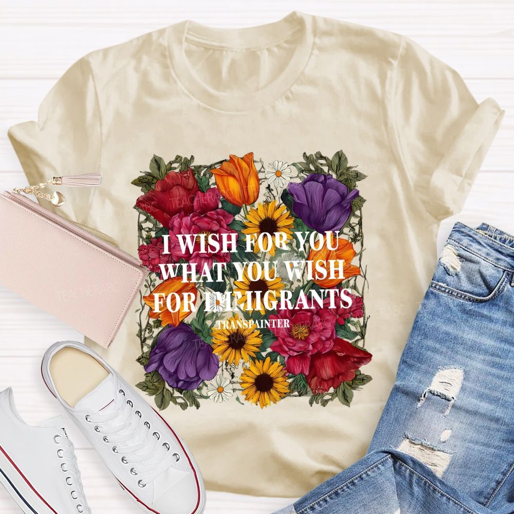 I Wish For You What You Wish For Immigrants T-shirt