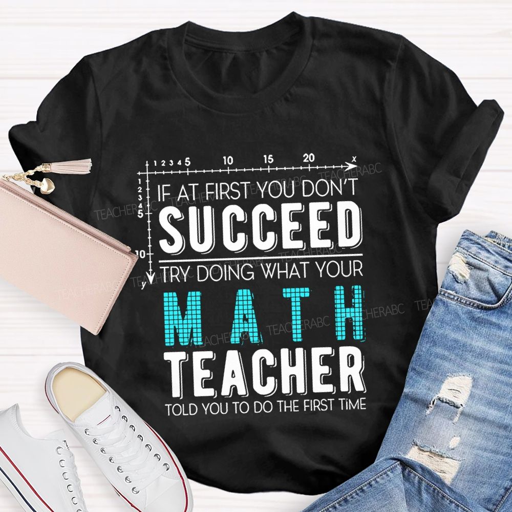 If At First You Don'T Succeed Try Doing What Your Math Teacher T-shirt