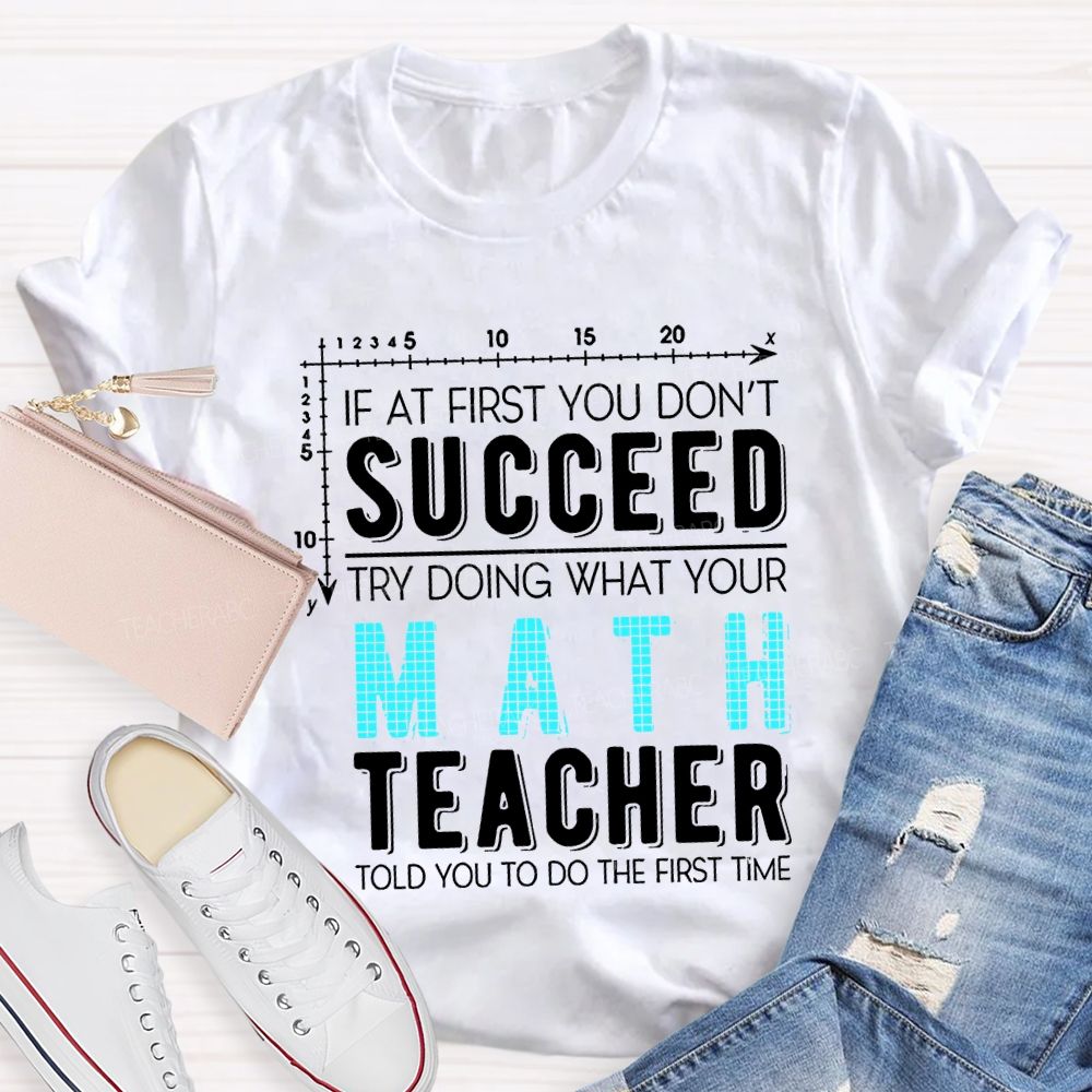 If At First You Don'T Succeed Try Doing What Your Math Teacher T-shirt