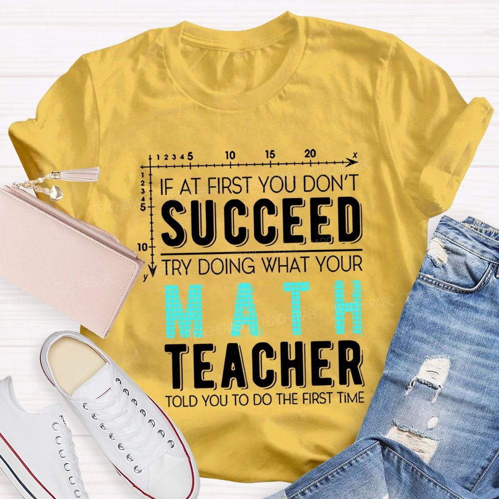 If At First You Don'T Succeed Try Doing What Your Math Teacher T-shirt