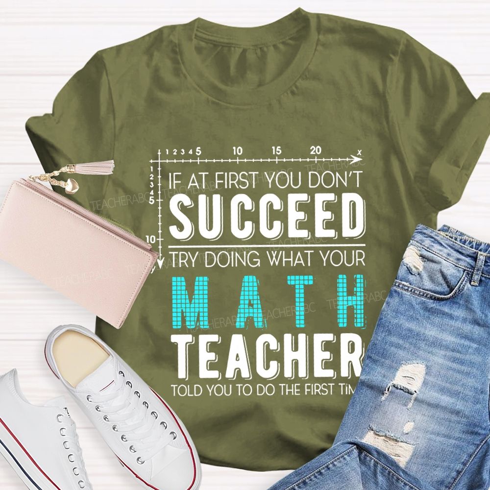 If At First You Don'T Succeed Try Doing What Your Math Teacher T-shirt