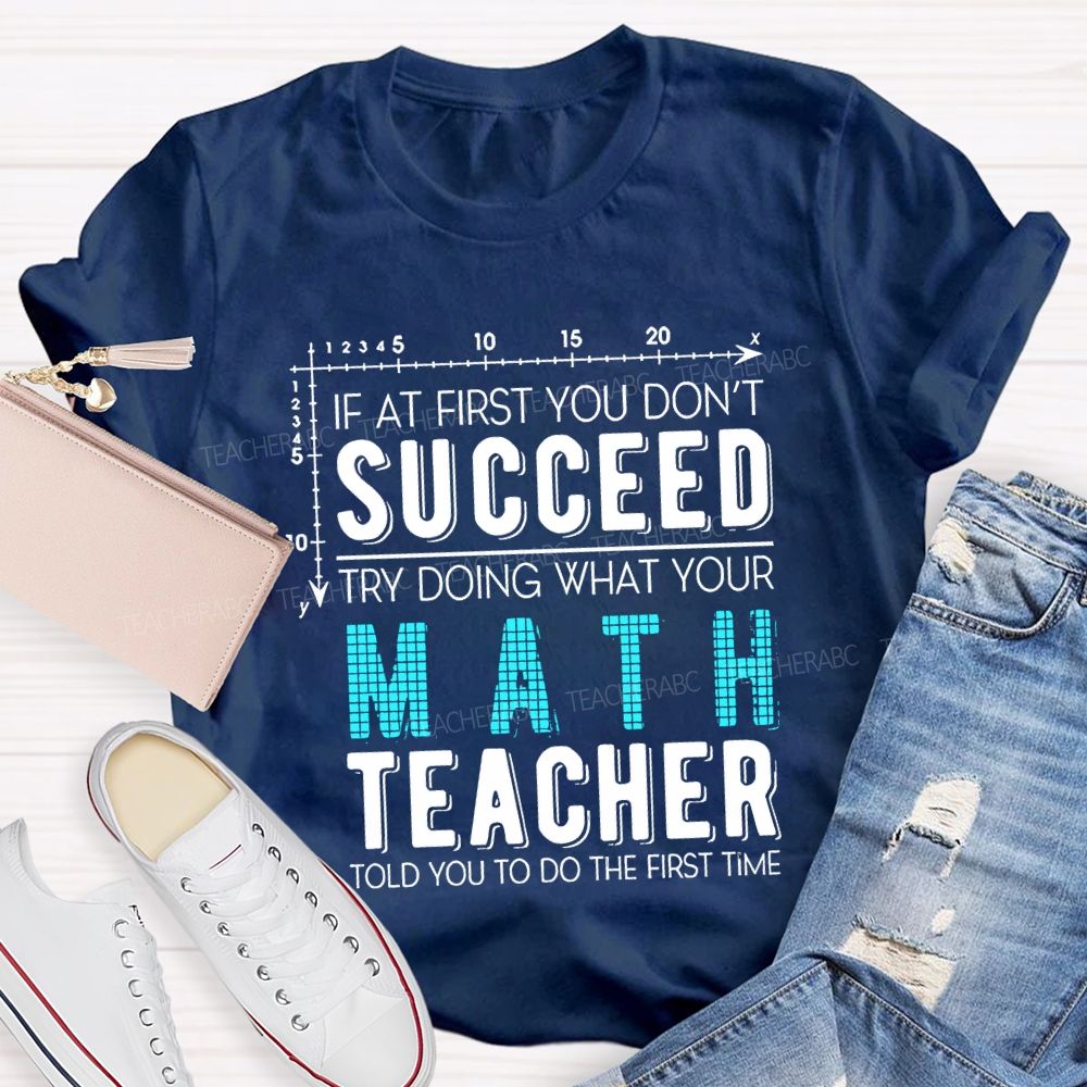 If At First You Don'T Succeed Try Doing What Your Math Teacher T-shirt
