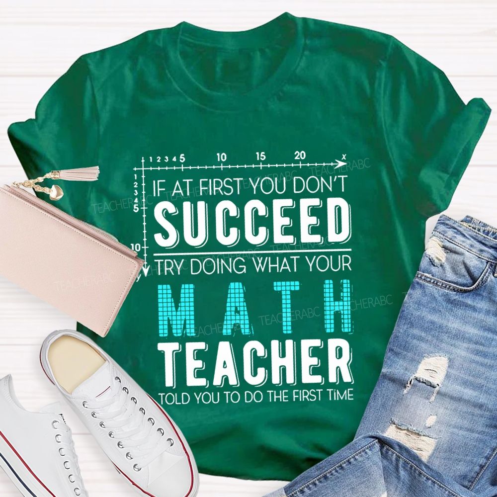 If At First You Don'T Succeed Try Doing What Your Math Teacher T-shirt
