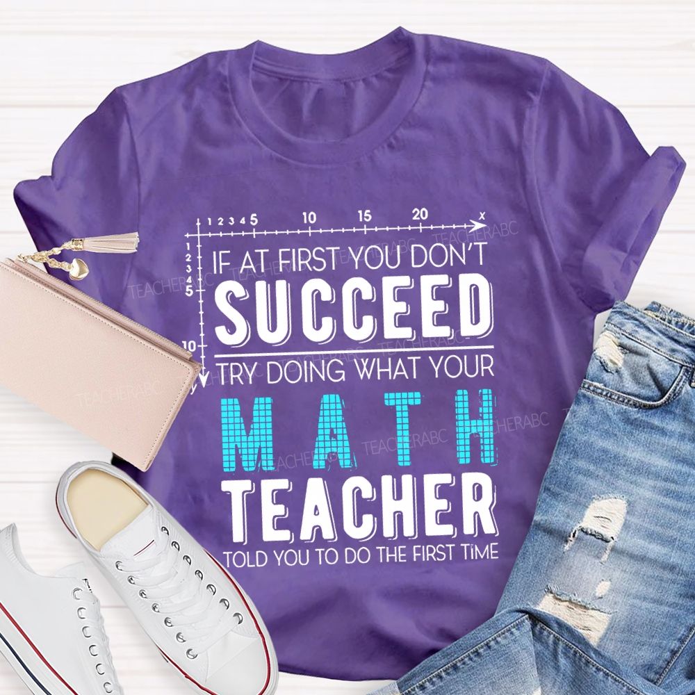 If At First You Don'T Succeed Try Doing What Your Math Teacher T-shirt