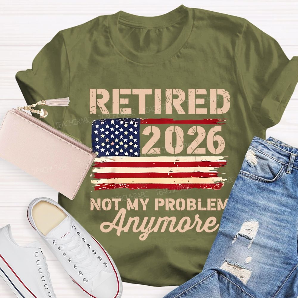 Retired 2026 Not My Problem Anymore Teacher T-shirt