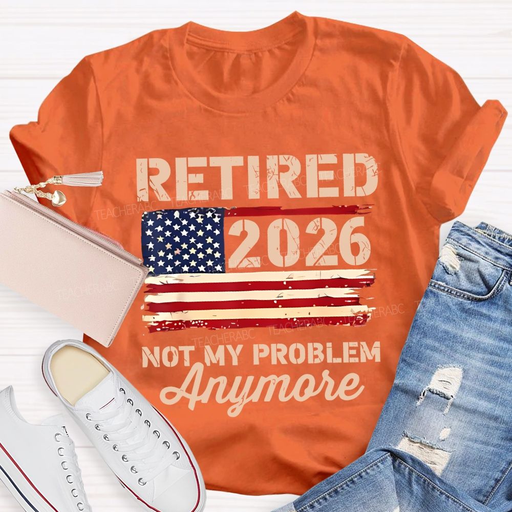 Retired 2026 Not My Problem Anymore Teacher T-shirt