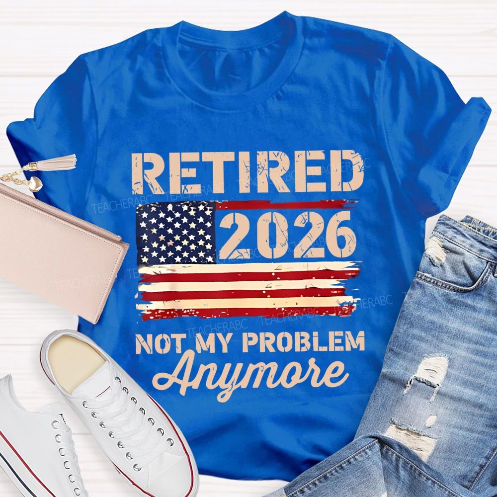 Retired 2026 Not My Problem Anymore Teacher T-shirt