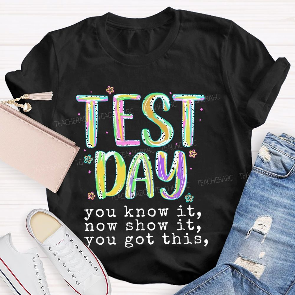 Test Day You Know It Now Show It You Got This Teacher T-shirt