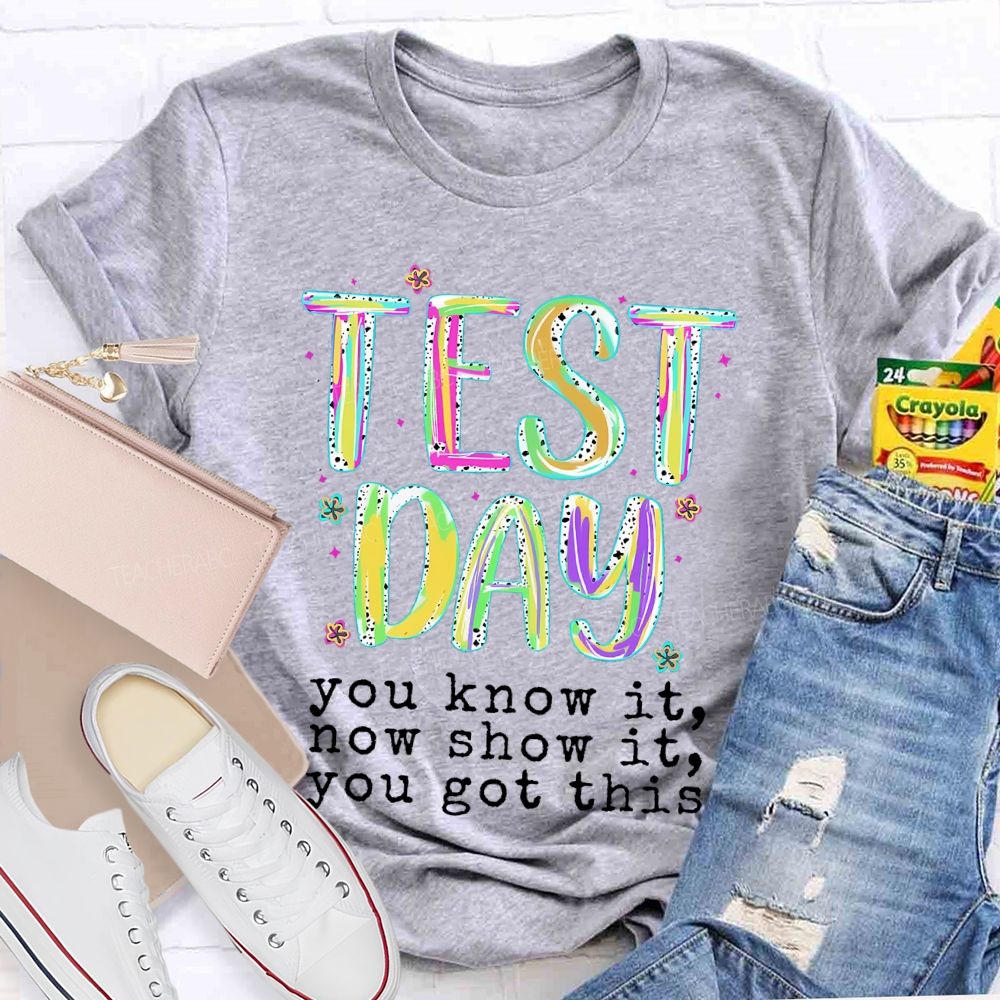 Test Day You Know It Now Show It You Got This Teacher T-shirt