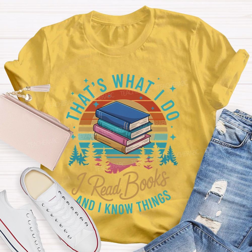 That's What I Do I Read Books And I Know Things Teacher T-shirt