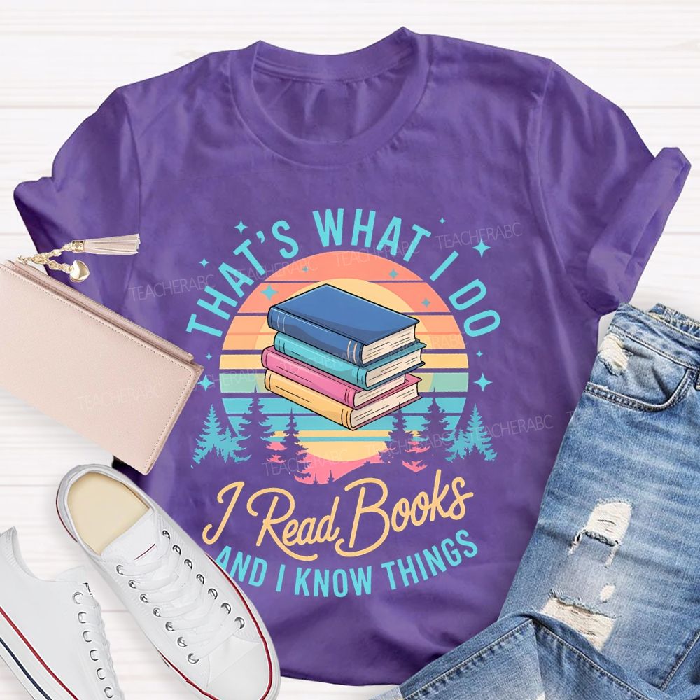That's What I Do I Read Books And I Know Things Teacher T-shirt