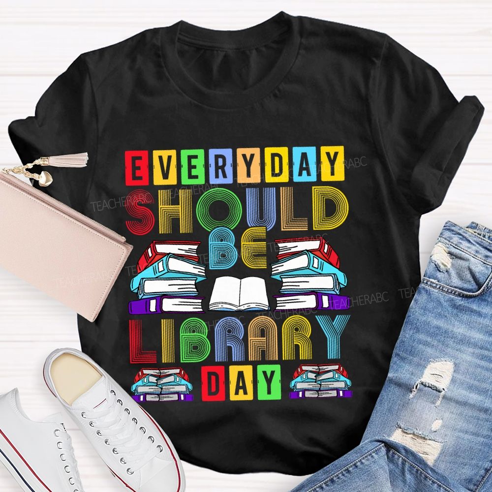 Everyday Should Be Library Day Teacher T-shirt