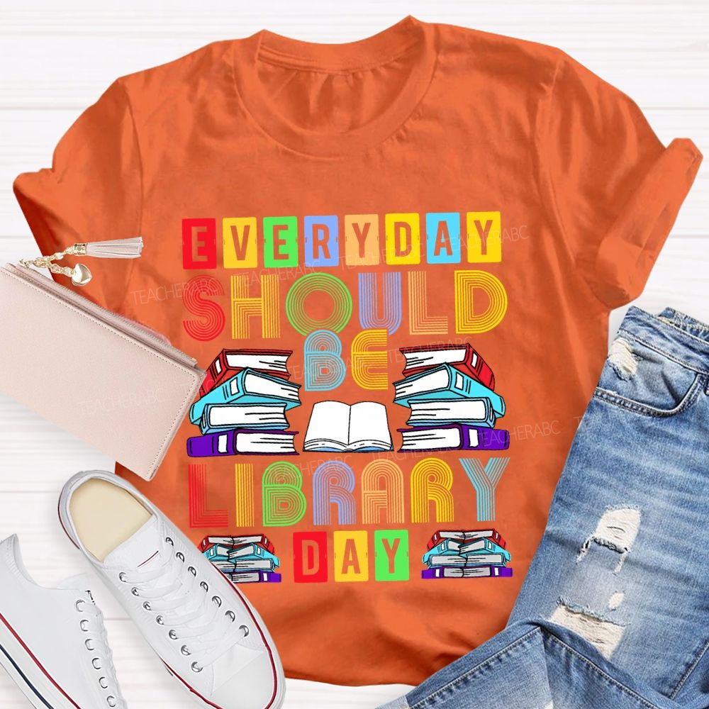 Everyday Should Be Library Day Teacher T-shirt
