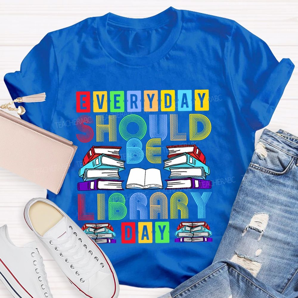 Everyday Should Be Library Day Teacher T-shirt