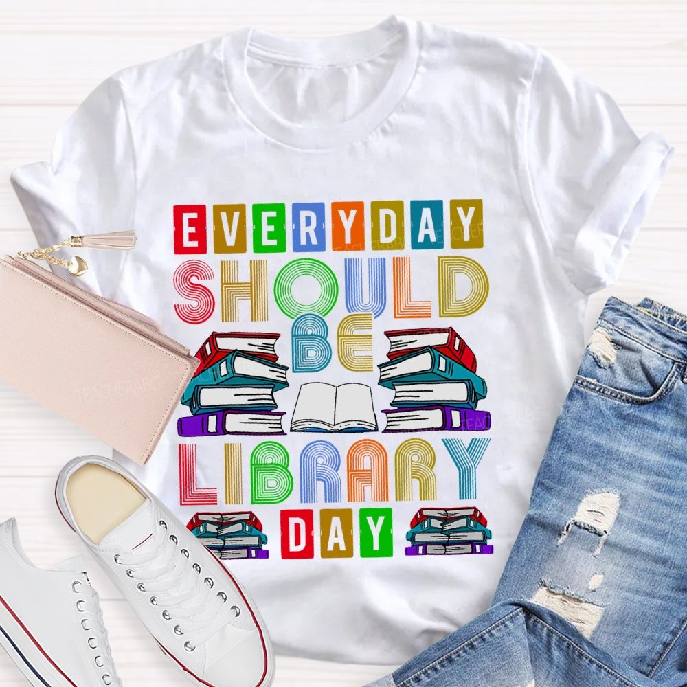 Everyday Should Be Library Day Teacher T-shirt