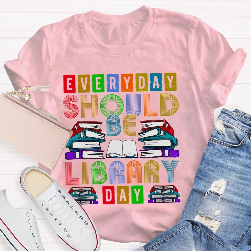 Everyday Should Be Library Day Teacher T-shirt