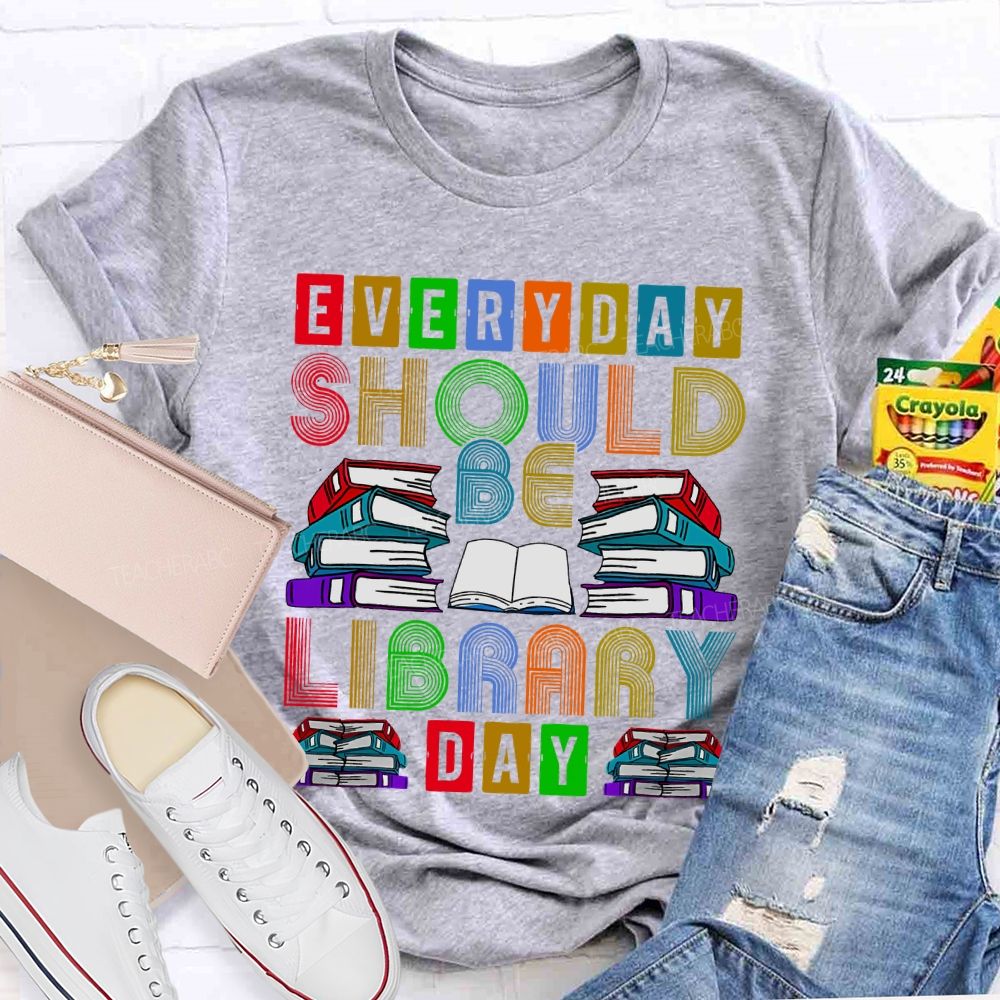 Everyday Should Be Library Day Teacher T-shirt