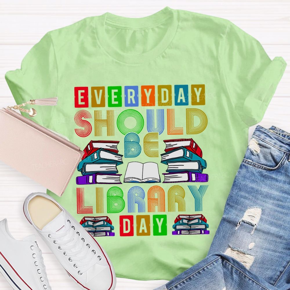 Everyday Should Be Library Day Teacher T-shirt