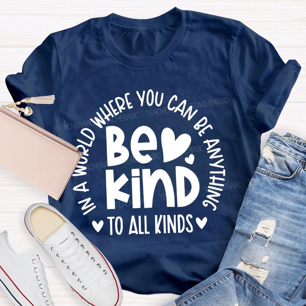 In A World Where You Can Be Anything Be Kind To All Kinds Teacher T-shirt