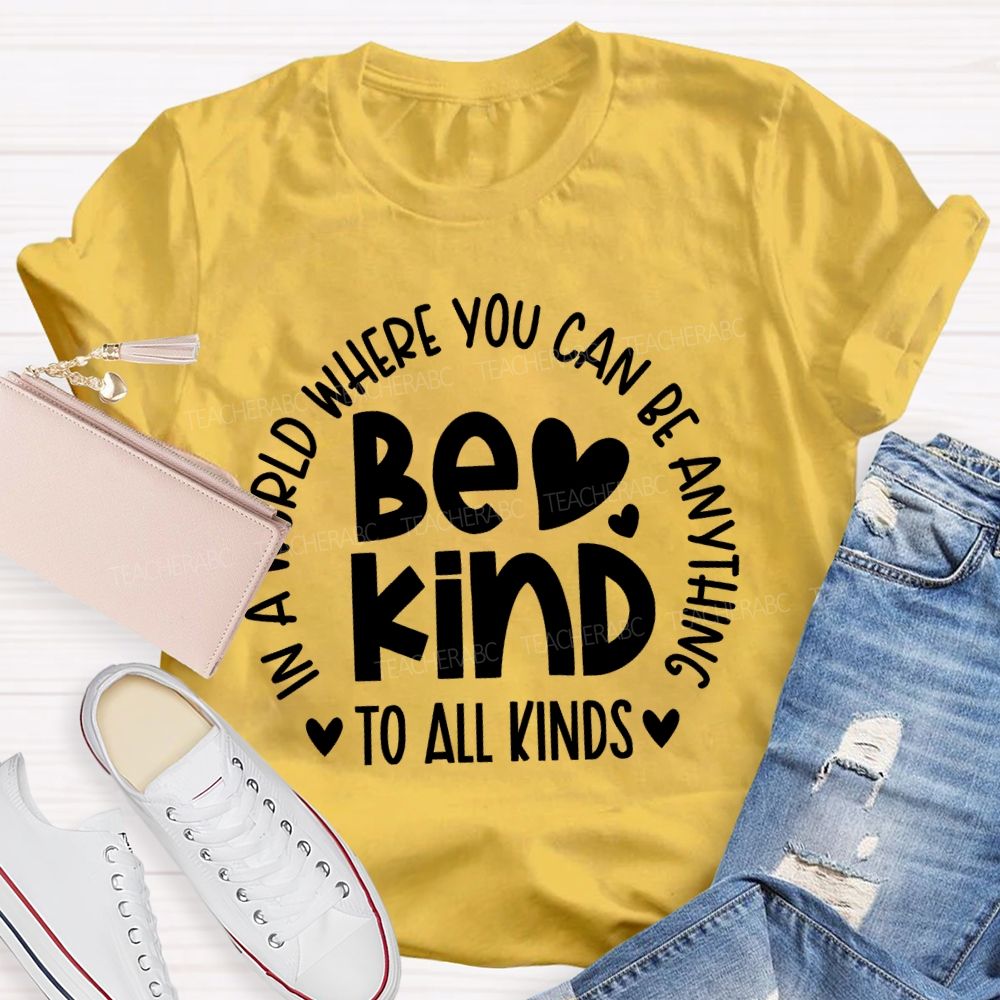 In A World Where You Can Be Anything Be Kind To All Kinds Teacher T-shirt