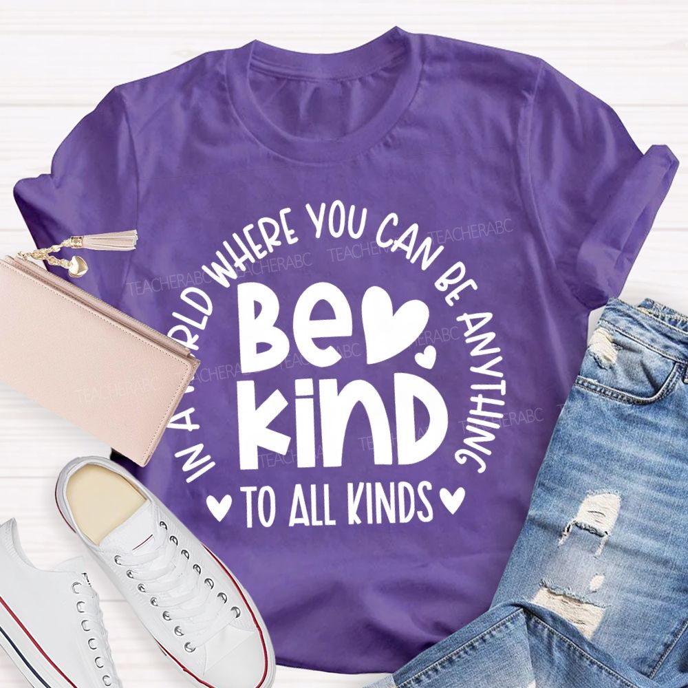 In A World Where You Can Be Anything Be Kind To All Kinds Teacher T-shirt