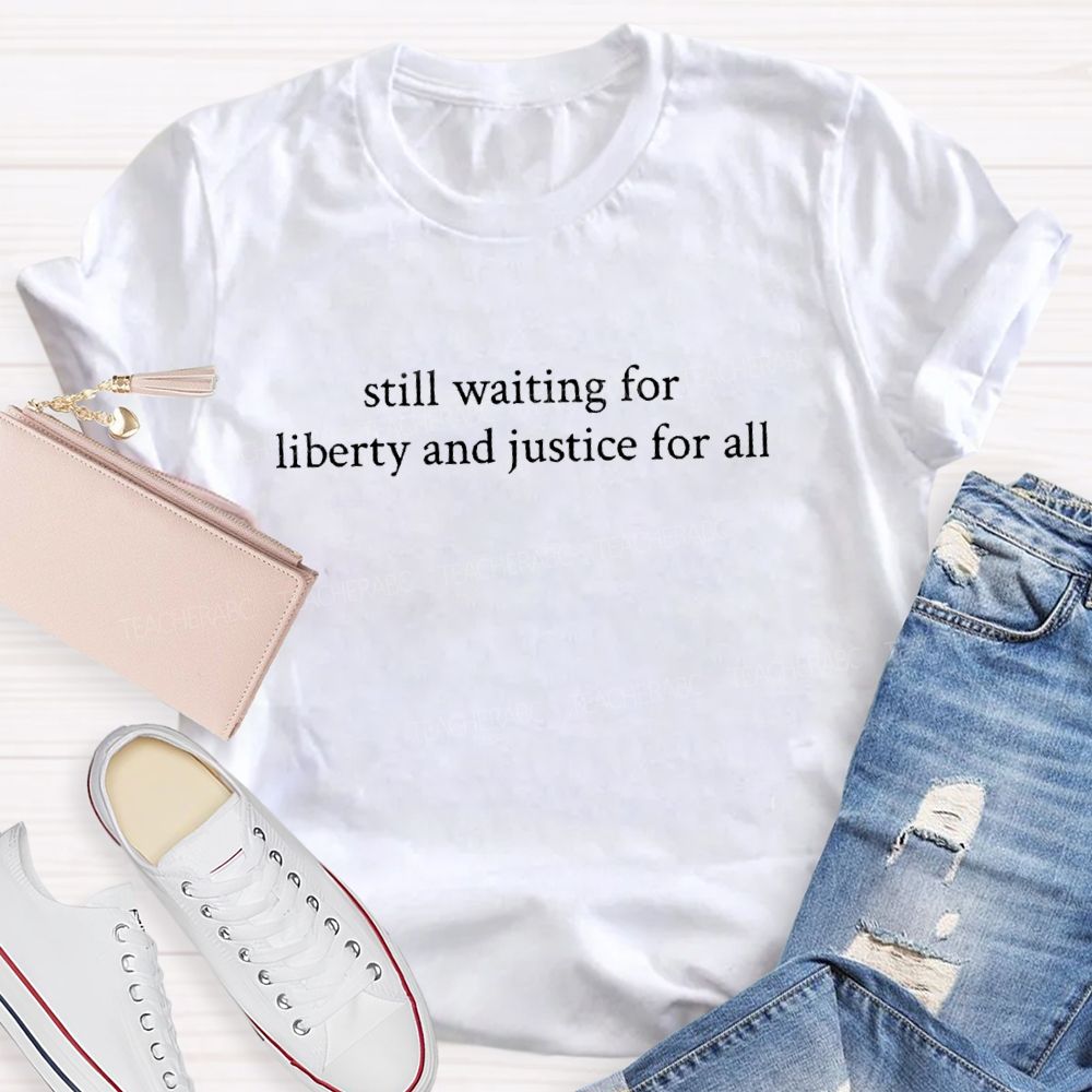 Still Waiting For Liberty And Justice For All Teacher T-Shirt
